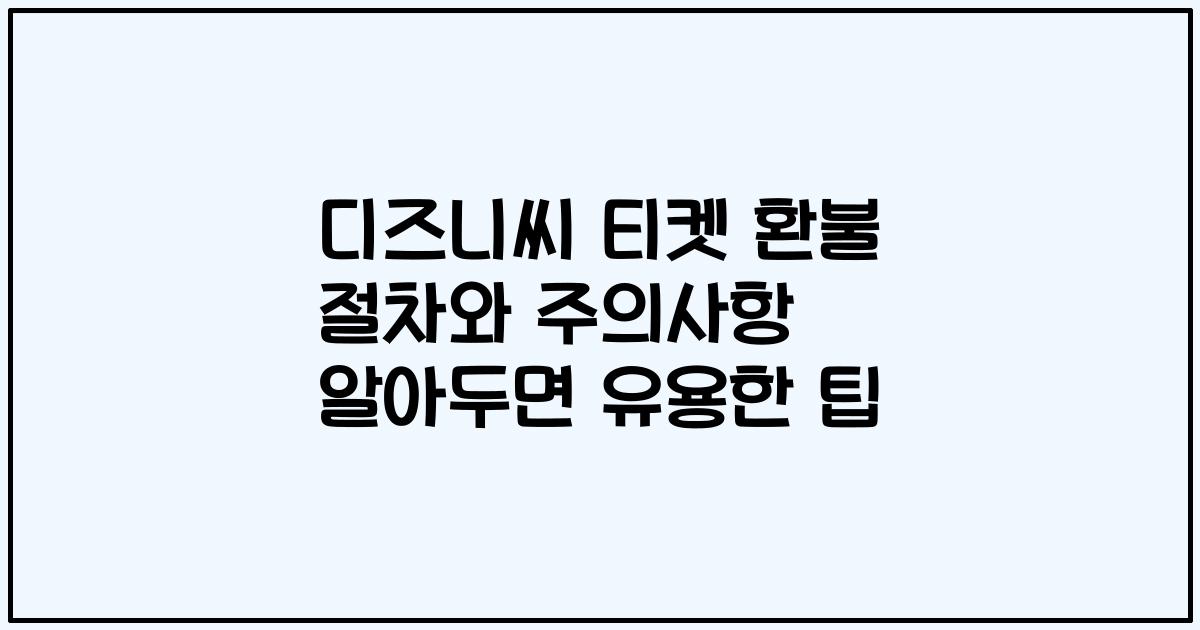디즈니씨 티켓 환불 절차와 주의사항 알아두면 유용한 팁
