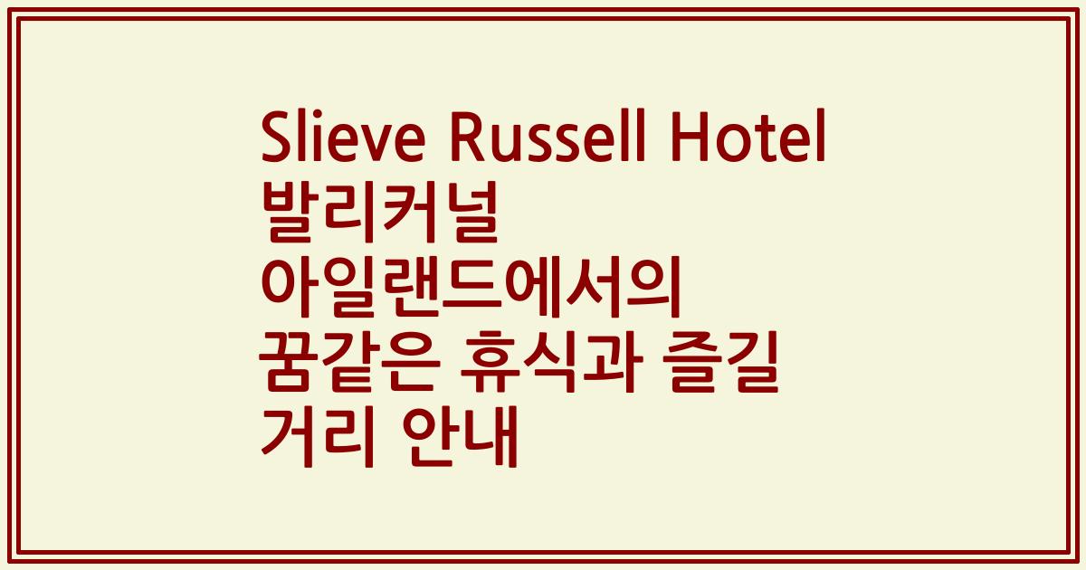 Slieve Russell Hotel 발리커널 아일랜드에서의 꿈같은 휴식과 즐길 거리 안내