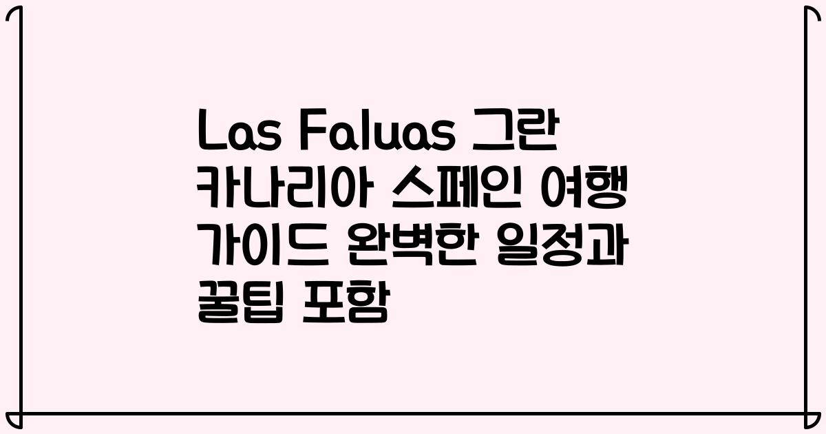 Las Faluas 그란 카나리아 스페인 여행 가이드 완벽한 일정과 꿀팁 포함