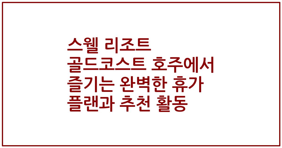 스웰 리조트 골드코스트 호주에서 즐기는 완벽한 휴가 플랜과 추천 활동