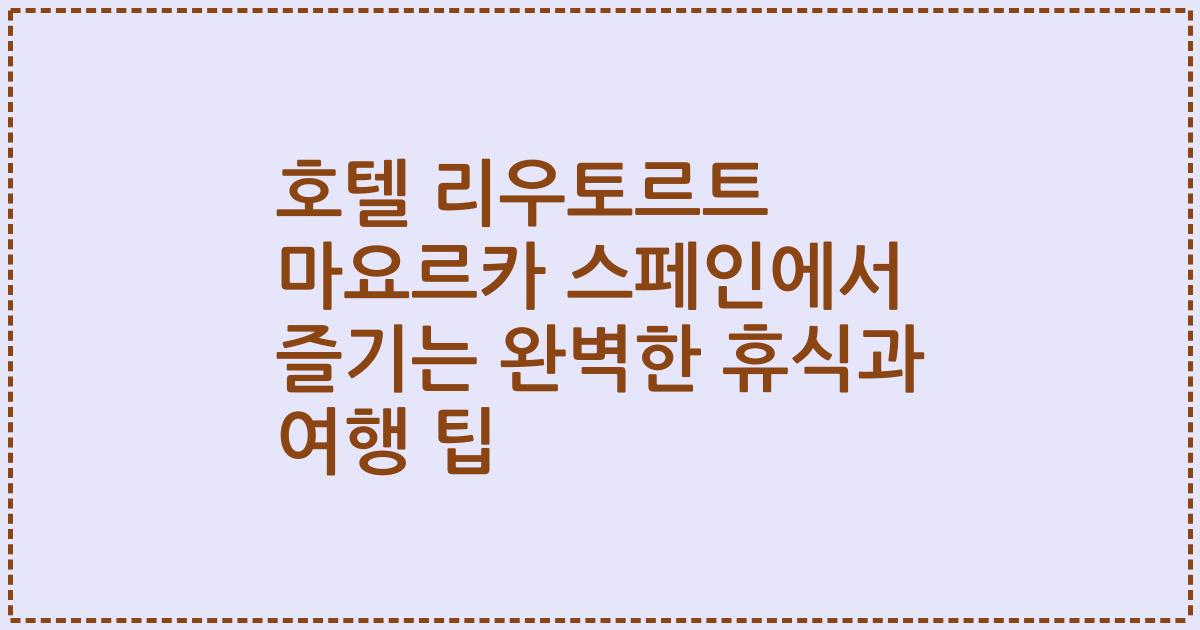 호텔 리우토르트 마요르카 스페인에서 즐기는 완벽한 휴식과 여행 팁