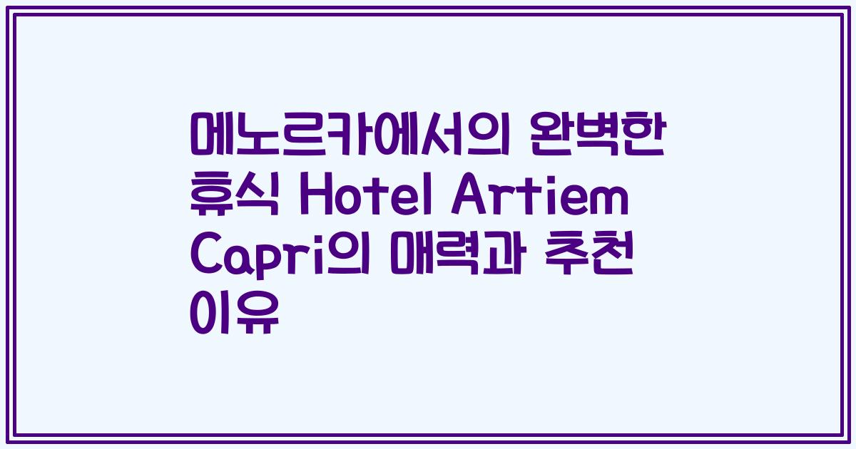 메노르카에서의 완벽한 휴식 Hotel Artiem Capri의 매력과 추천 이유