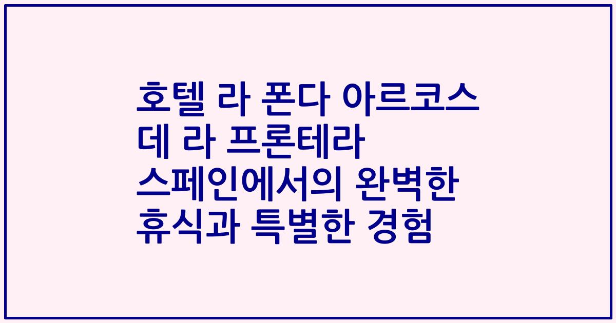 호텔 라 폰다 아르코스 데 라 프론테라 스페인에서의 완벽한 휴식과 특별한 경험