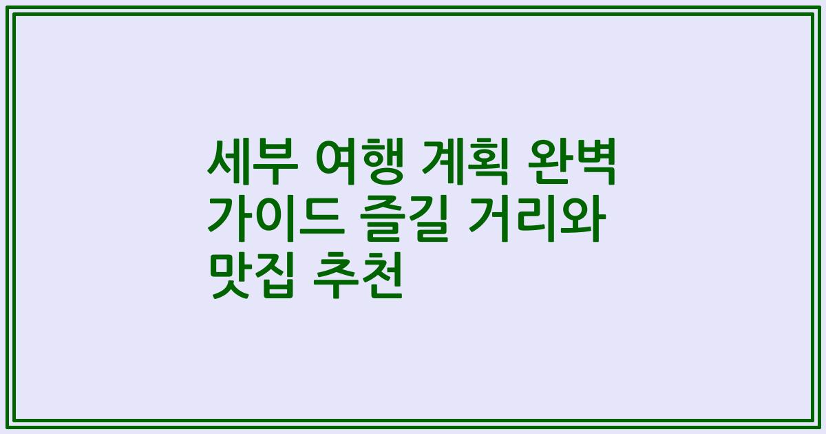 세부 여행 계획 완벽 가이드 즐길 거리와 맛집 추천