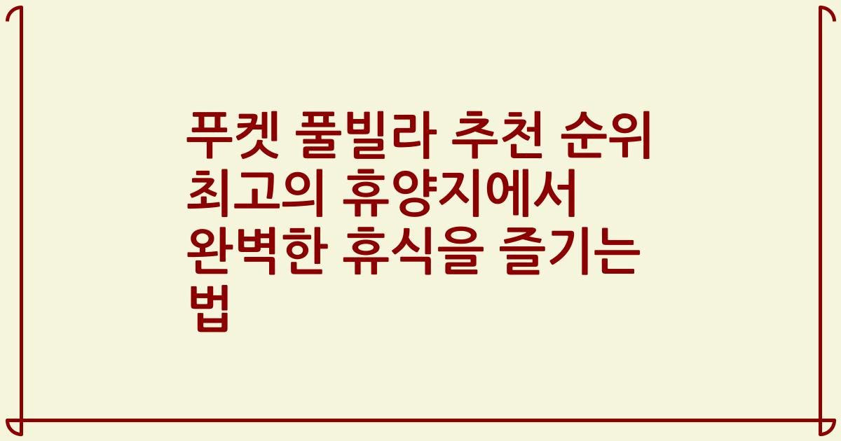 푸켓 풀빌라 추천 순위 최고의 휴양지에서 완벽한 휴식을 즐기는 법