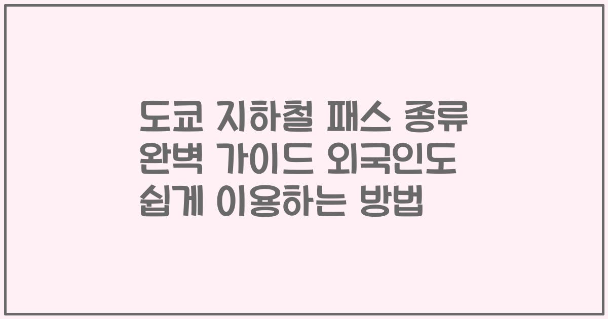 도쿄 지하철 패스 종류 완벽 가이드 외국인도 쉽게 이용하는 방법