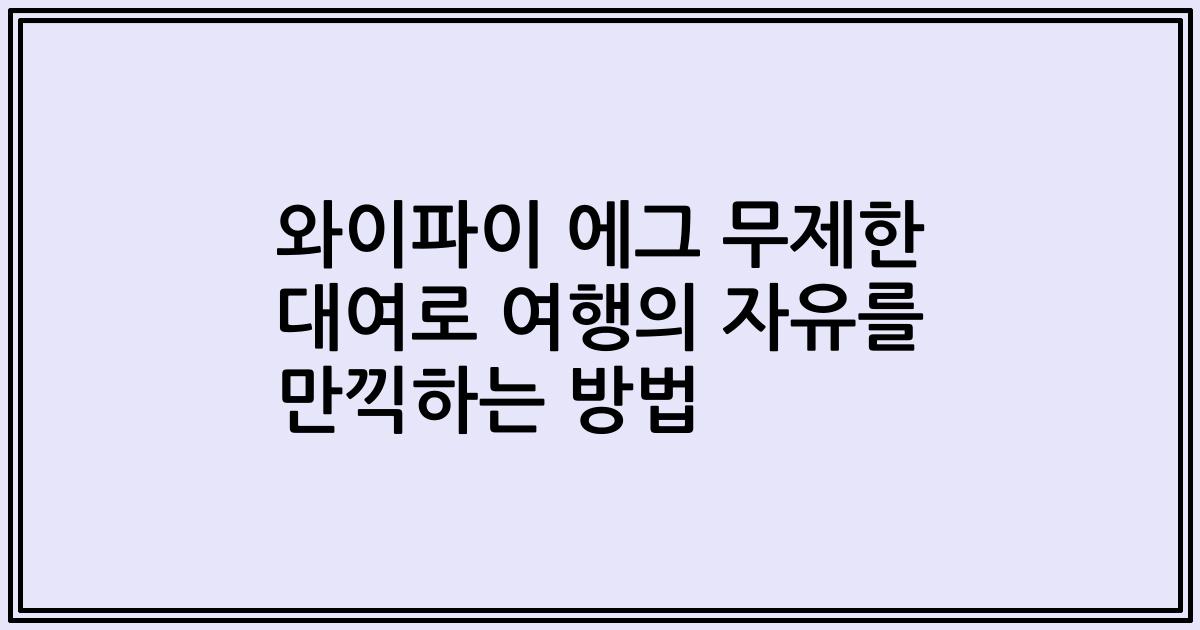 와이파이 에그 무제한 대여로 여행의 자유를 만끽하는 방법