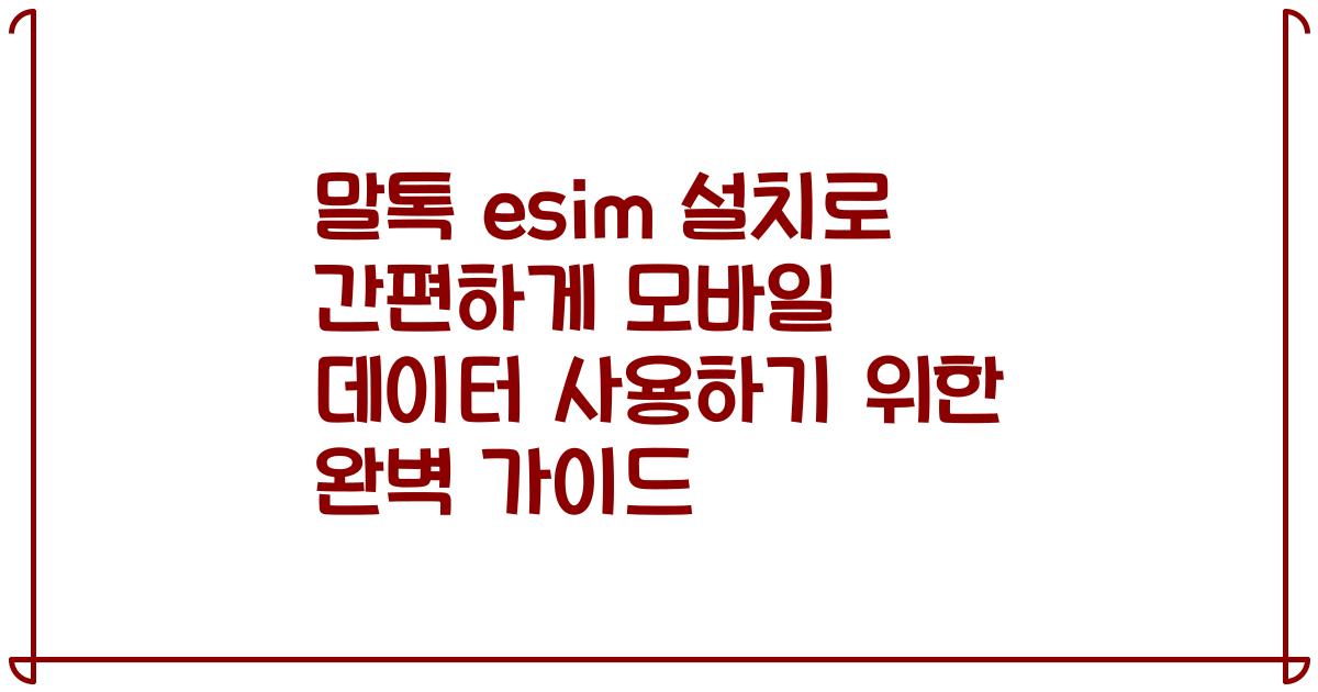 말톡 esim 설치로 간편하게 모바일 데이터 사용하기 위한 완벽 가이드