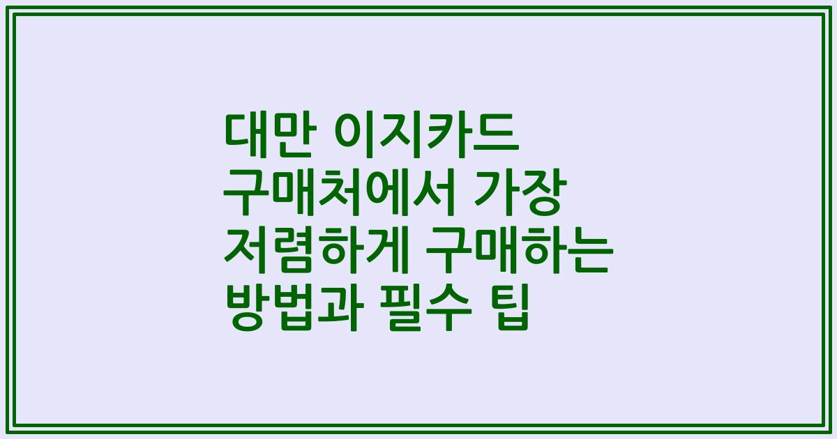 대만 이지카드 구매처에서 가장 저렴하게 구매하는 방법과 필수 팁