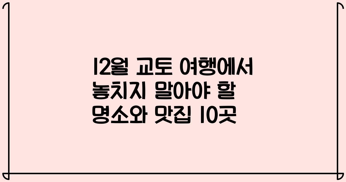 12월 교토 여행에서 놓치지 말아야 할 명소와 맛집 10곳