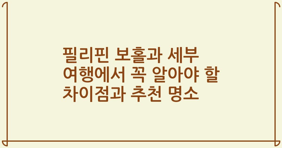 필리핀 보홀과 세부 여행에서 꼭 알아야 할 차이점과 추천 명소