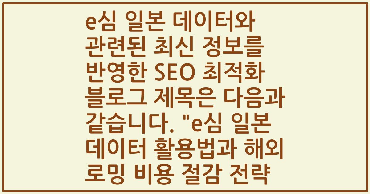 e심 일본 데이터와 관련된 최신 정보를 반영한 SEO 최적화 블로그 제목은 다음과 같습니다.