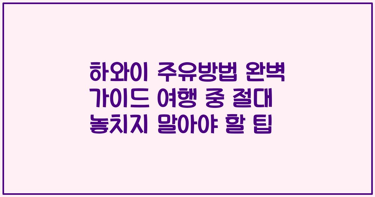 하와이 주유방법 완벽 가이드 여행 중 절대 놓치지 말아야 할 팁