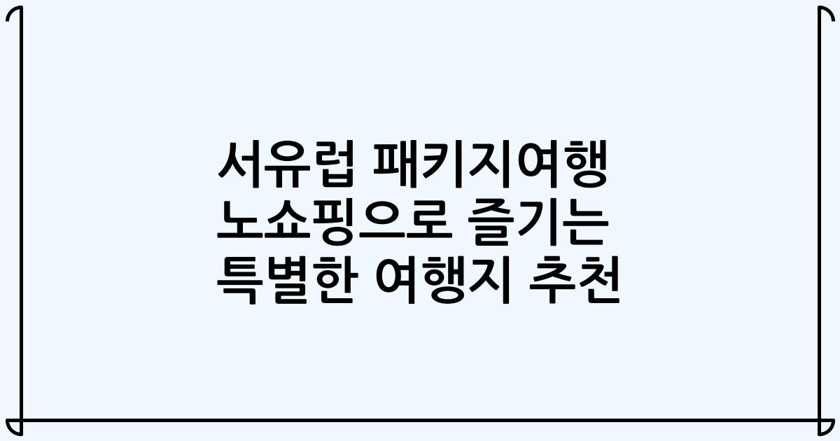 서유럽 패키지여행 노쇼핑으로 즐기는 특별한 여행지 추천