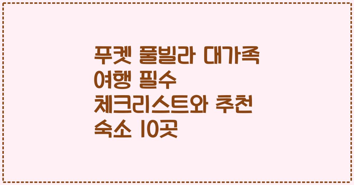 푸켓 풀빌라 대가족 여행 필수 체크리스트와 추천 숙소 10곳