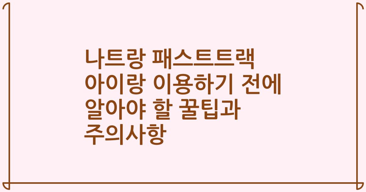 나트랑 패스트트랙 아이랑 이용하기 전에 알아야 할 꿀팁과 주의사항