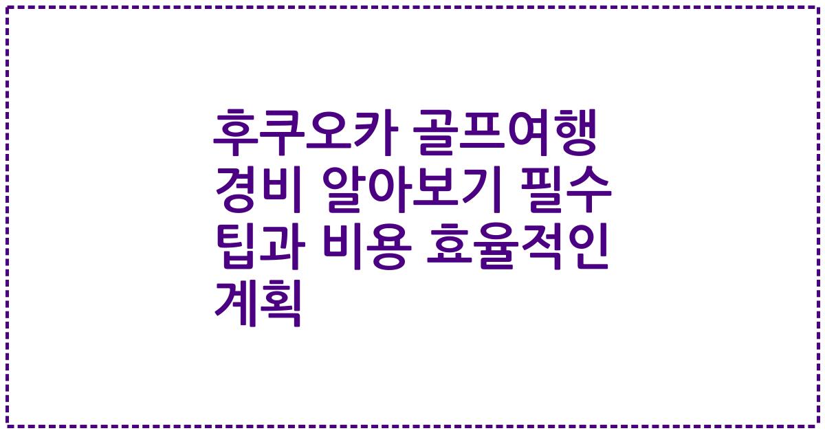 후쿠오카 골프여행 경비 알아보기 필수 팁과 비용 효율적인 계획