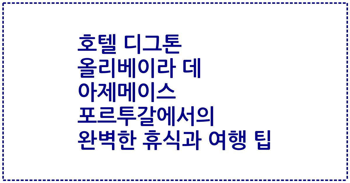 호텔 디그톤 올리베이라 데 아제메이스 포르투갈에서의 완벽한 휴식과 여행 팁