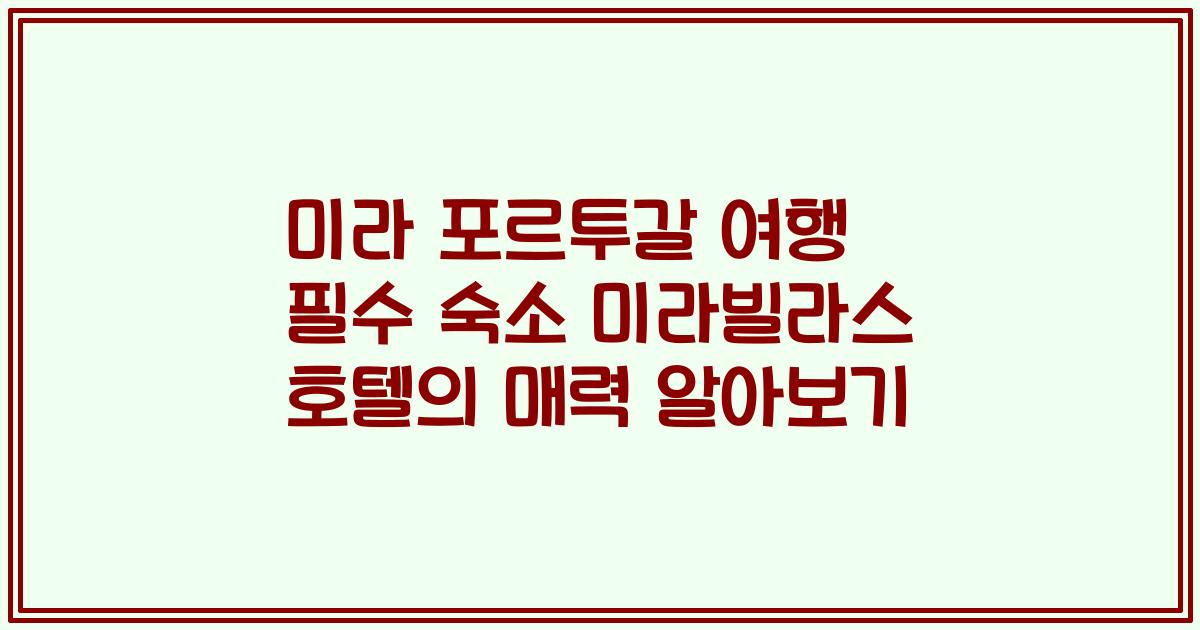 미라 포르투갈 여행 필수 숙소 미라빌라스 호텔의 매력 알아보기