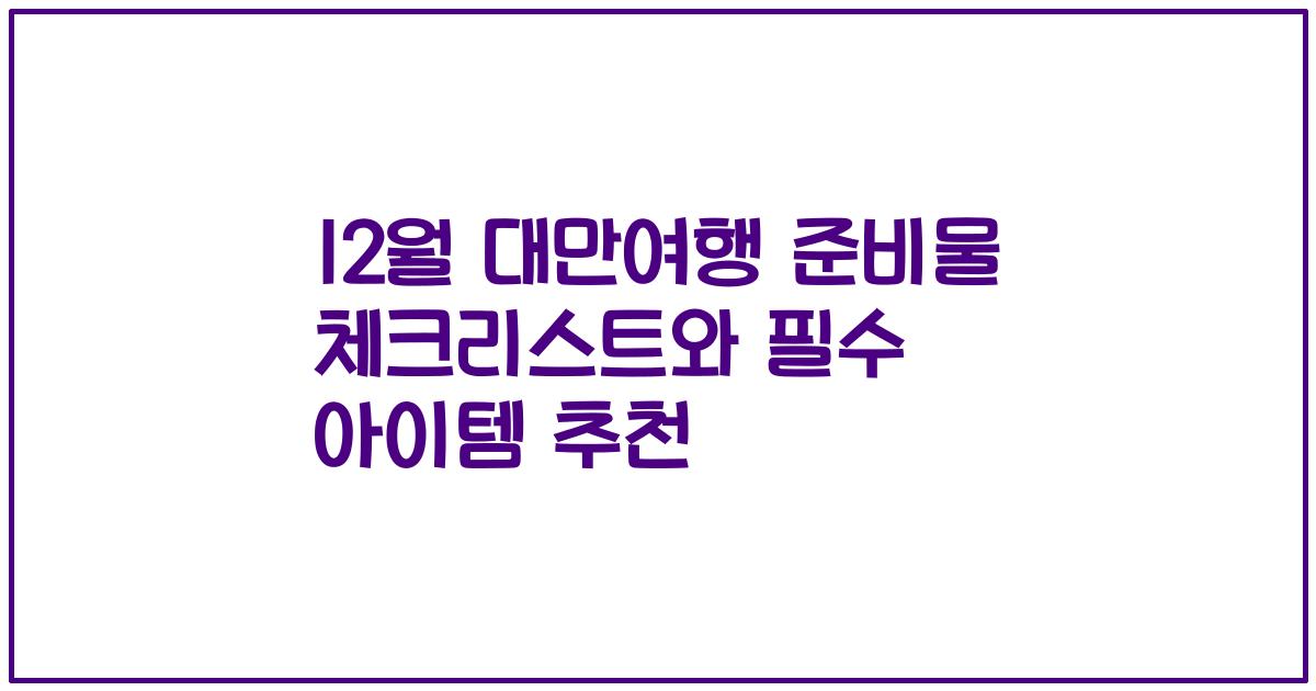 12월 대만여행 준비물 체크리스트와 필수 아이템 추천