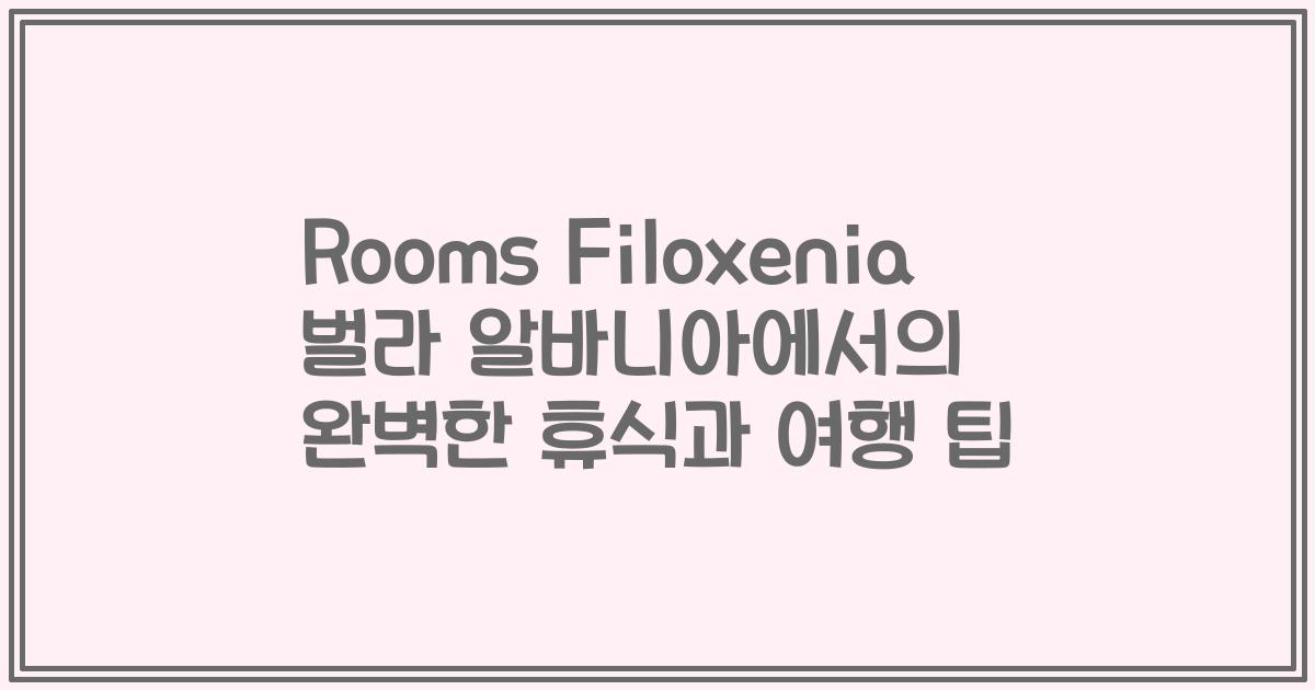 Rooms Filoxenia 벌라 알바니아에서의 완벽한 휴식과 여행 팁