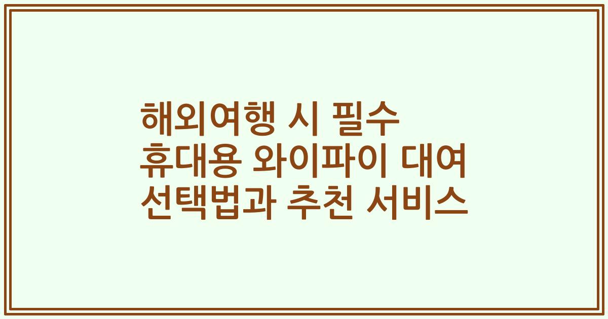 해외여행 시 필수 휴대용 와이파이 대여 선택법과 추천 서비스