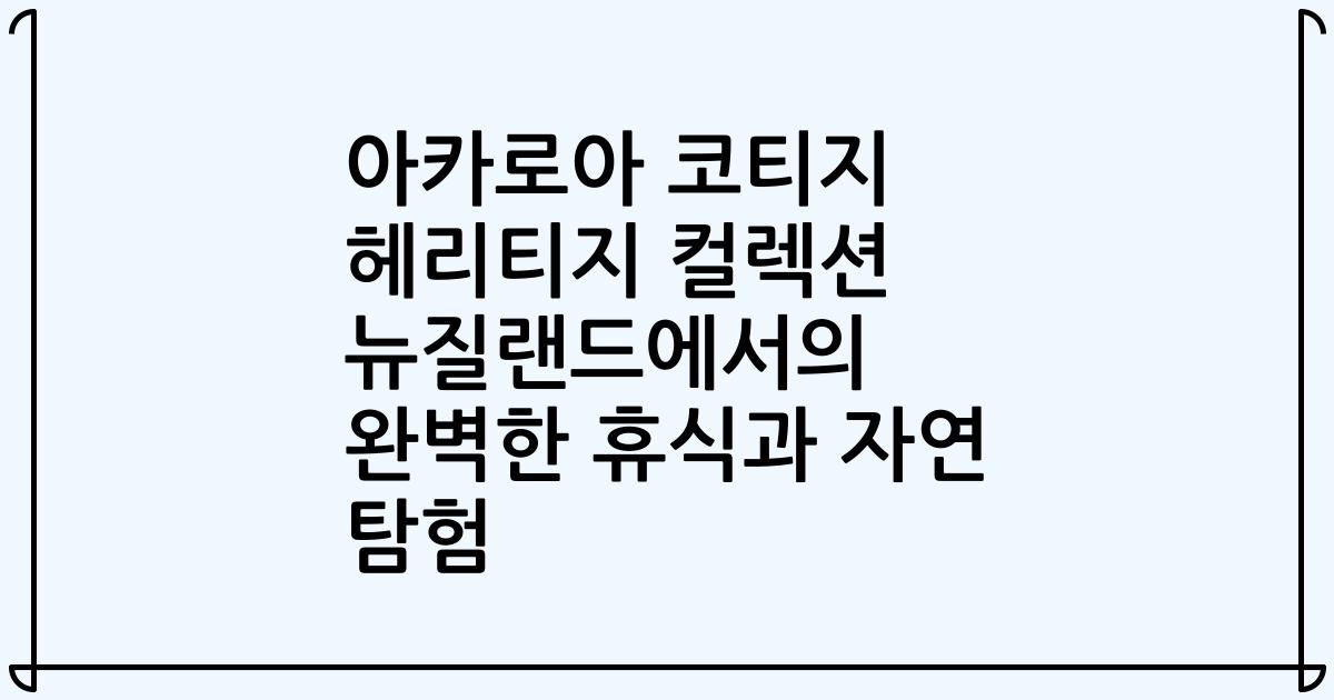 아카로아 코티지 헤리티지 컬렉션 뉴질랜드에서의 완벽한 휴식과 자연 탐험