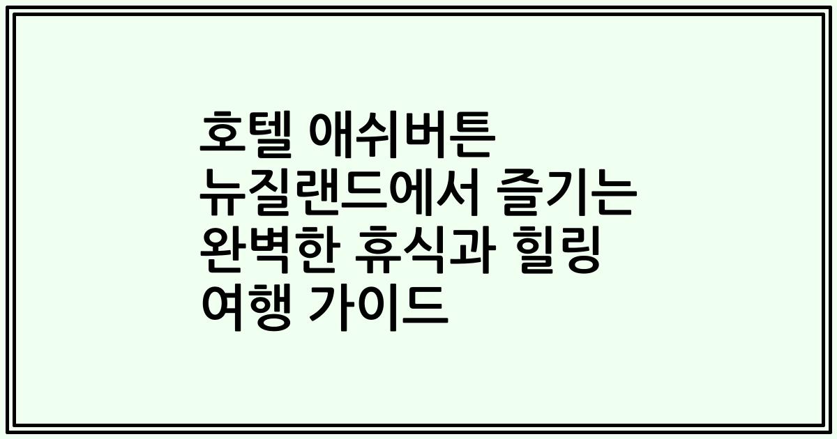 호텔 애쉬버튼 뉴질랜드에서 즐기는 완벽한 휴식과 힐링 여행 가이드