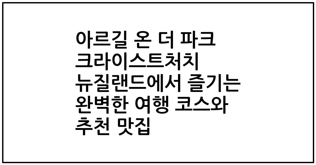 아르길 온 더 파크 크라이스트처치 뉴질랜드에서 즐기는 완벽한 여행 코스와 추천 맛집