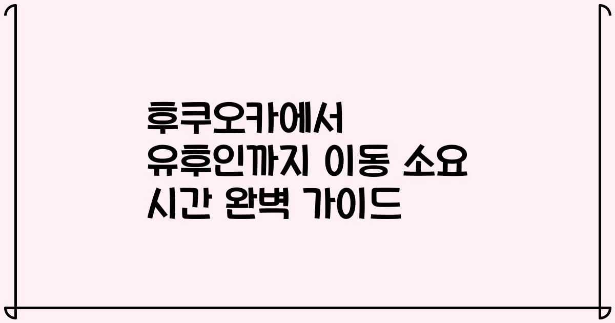 후쿠오카에서 유후인까지 이동 소요 시간 완벽 가이드