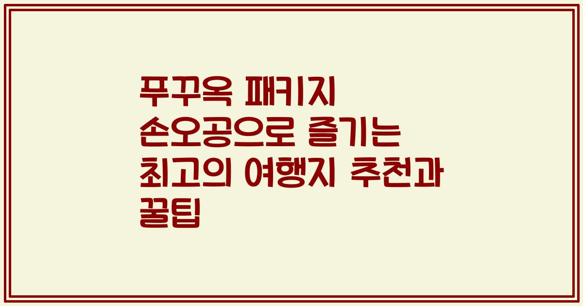 푸꾸옥 패키지 손오공으로 즐기는 최고의 여행지 추천과 꿀팁