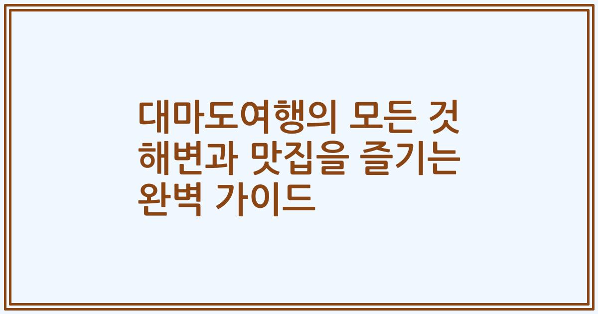 대마도여행의 모든 것 해변과 맛집을 즐기는 완벽 가이드