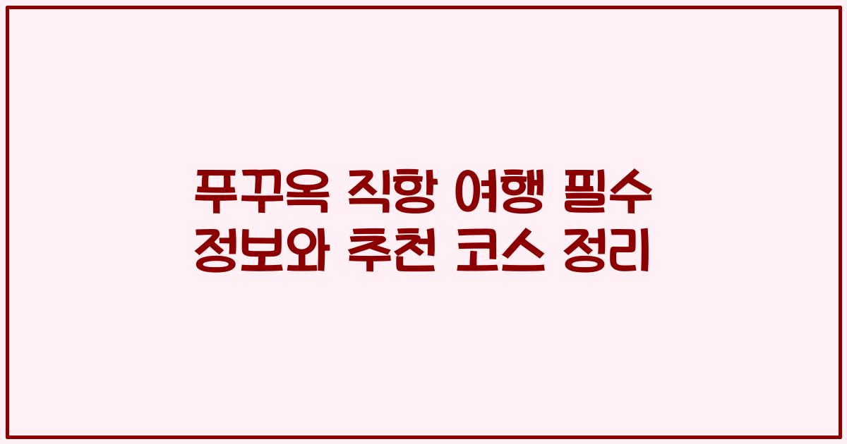 푸꾸옥 직항 여행 필수 정보와 추천 코스 정리