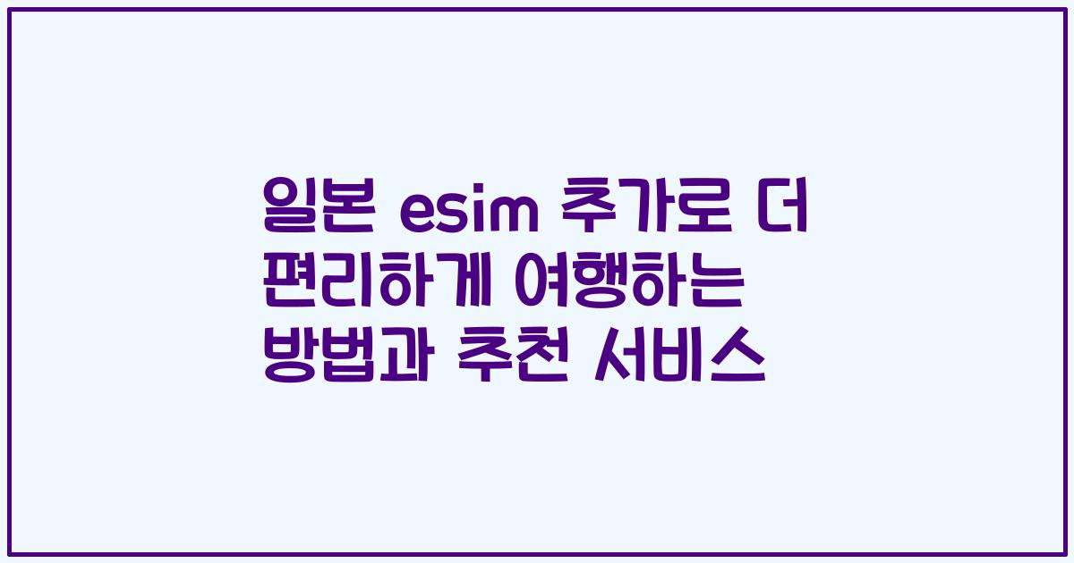 일본 esim 추가로 더 편리하게 여행하는 방법과 추천 서비스