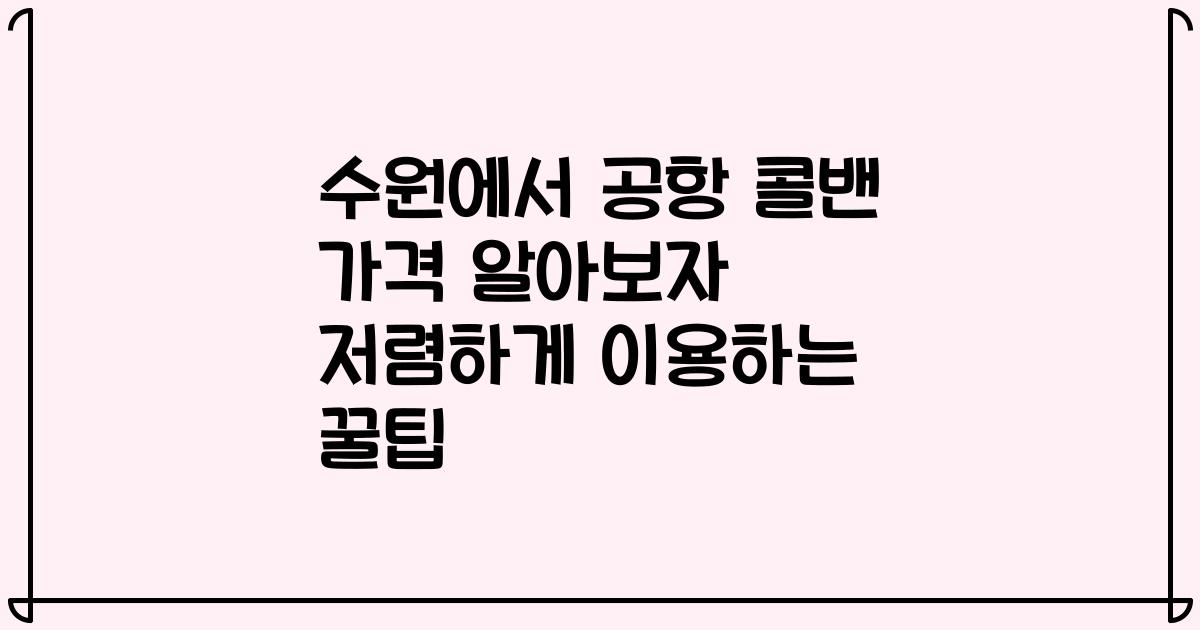 수원에서 공항 콜밴 가격 알아보자 저렴하게 이용하는 꿀팁