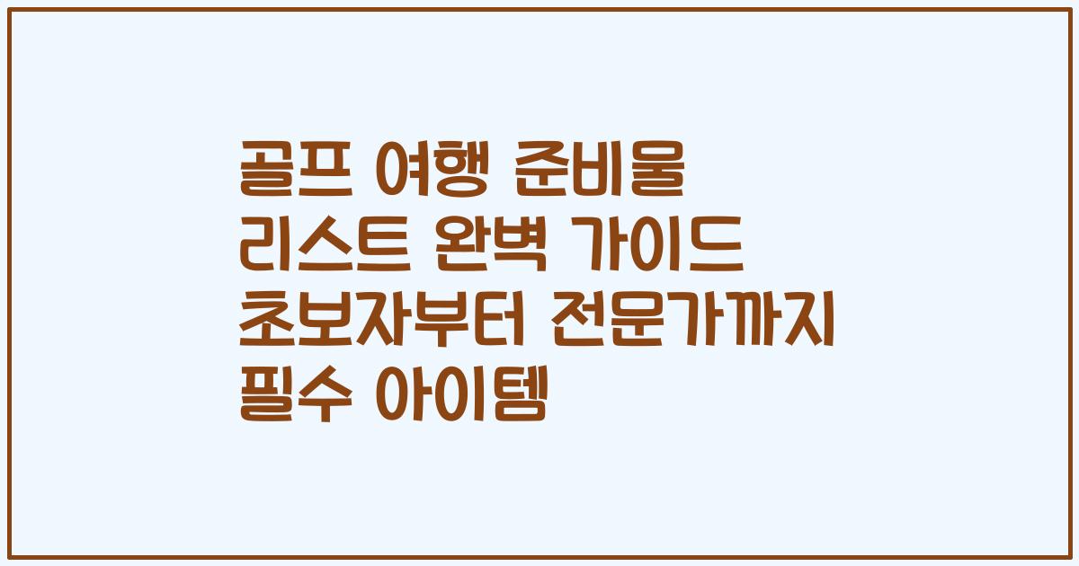 골프 여행 준비물 리스트 완벽 가이드 초보자부터 전문가까지 필수 아이템
