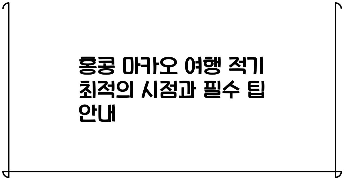 홍콩 마카오 여행 적기 최적의 시점과 필수 팁 안내
