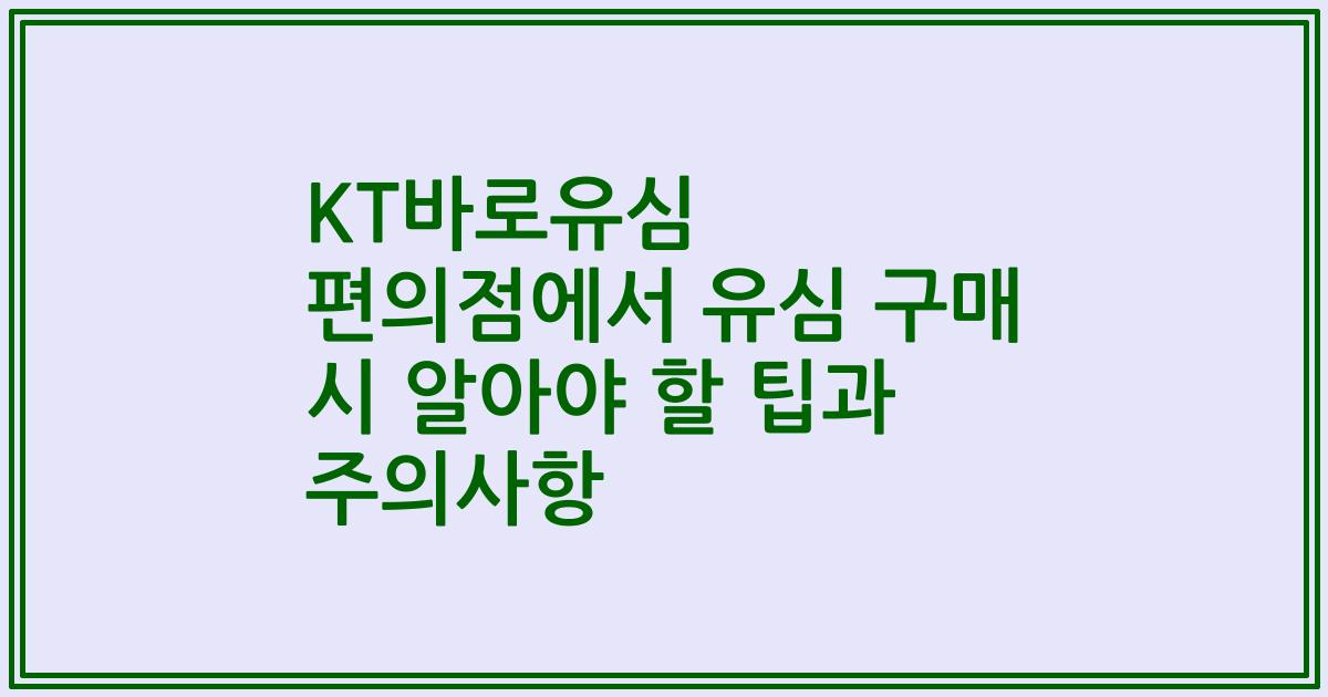 KT바로유심 편의점에서 유심 구매 시 알아야 할 팁과 주의사항