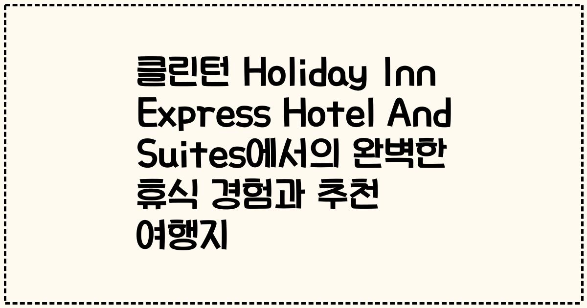 클린턴 Holiday Inn Express Hotel And Suites에서의 완벽한 휴식 경험과 추천 여행지