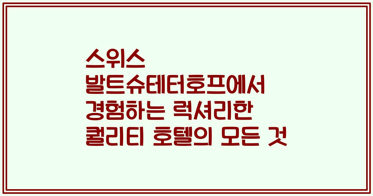 스위스 발트슈테터호프에서 경험하는 럭셔리한 퀄리티 호텔의 모든 것