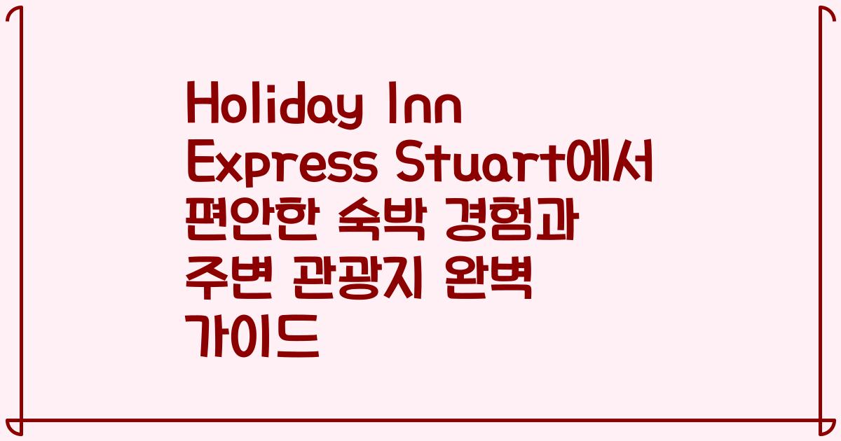 Holiday Inn Express Stuart에서 편안한 숙박 경험과 주변 관광지 완벽 가이드
