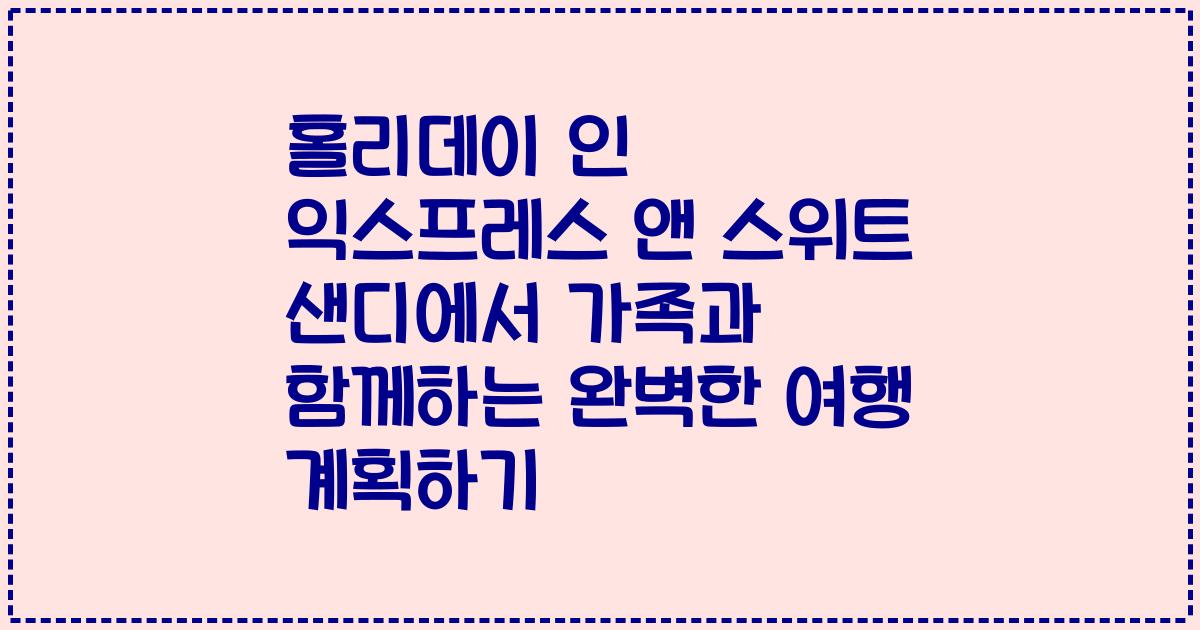 홀리데이 인 익스프레스 앤 스위트 샌디에서 가족과 함께하는 완벽한 여행 계획하기