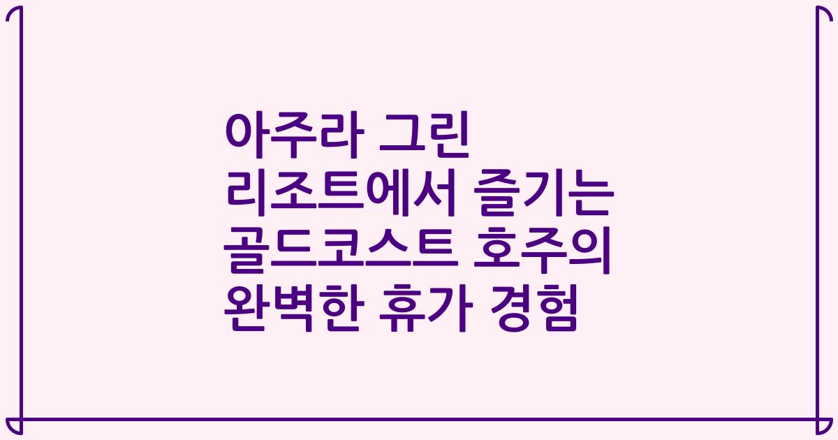 아주라 그린 리조트에서 즐기는 골드코스트 호주의 완벽한 휴가 경험
