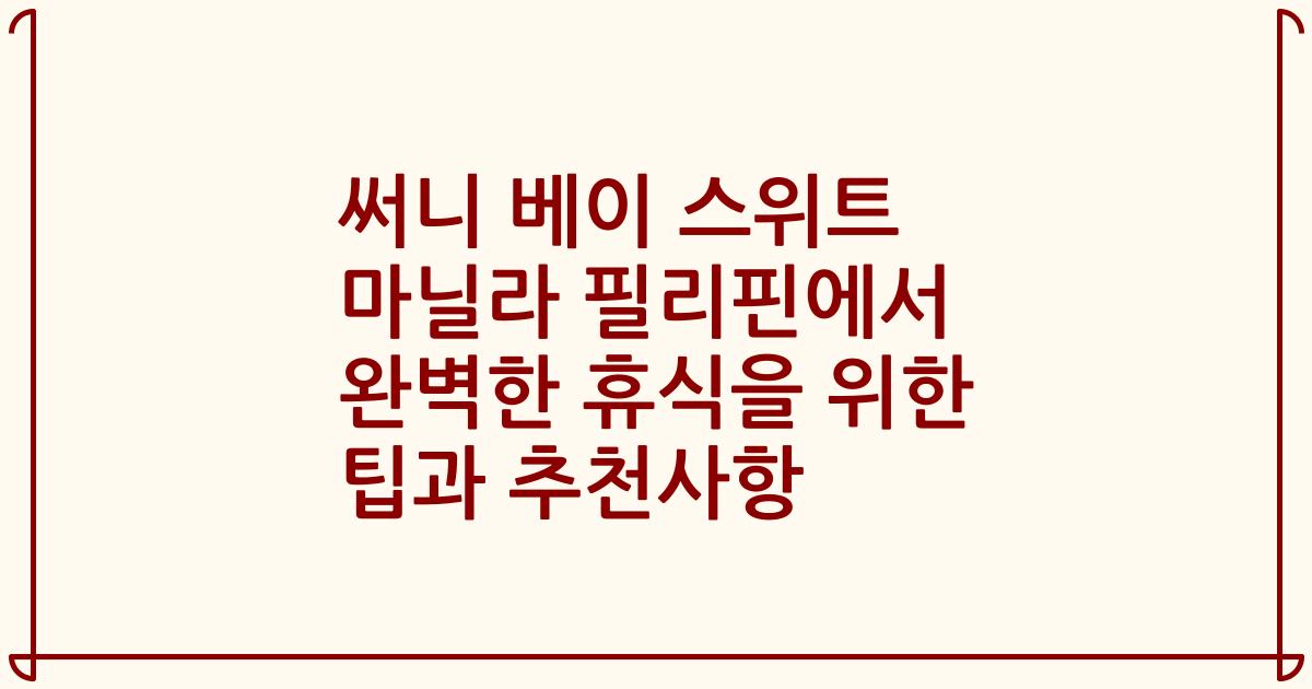 써니 베이 스위트 마닐라 필리핀에서 완벽한 휴식을 위한 팁과 추천사항