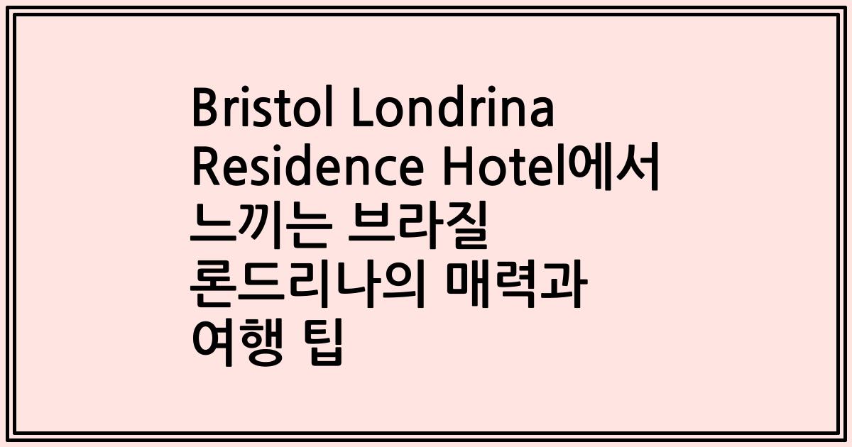 Bristol Londrina Residence Hotel에서 느끼는 브라질 론드리나의 매력과 여행 팁