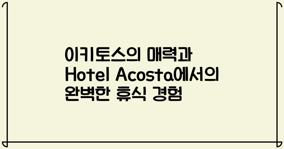이키토스의 매력과 Hotel Acosta에서의 완벽한 휴식 경험