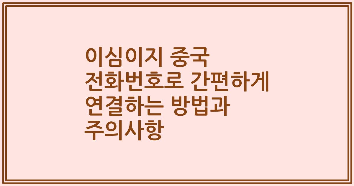 이심이지 중국 전화번호로 간편하게 연결하는 방법과 주의사항