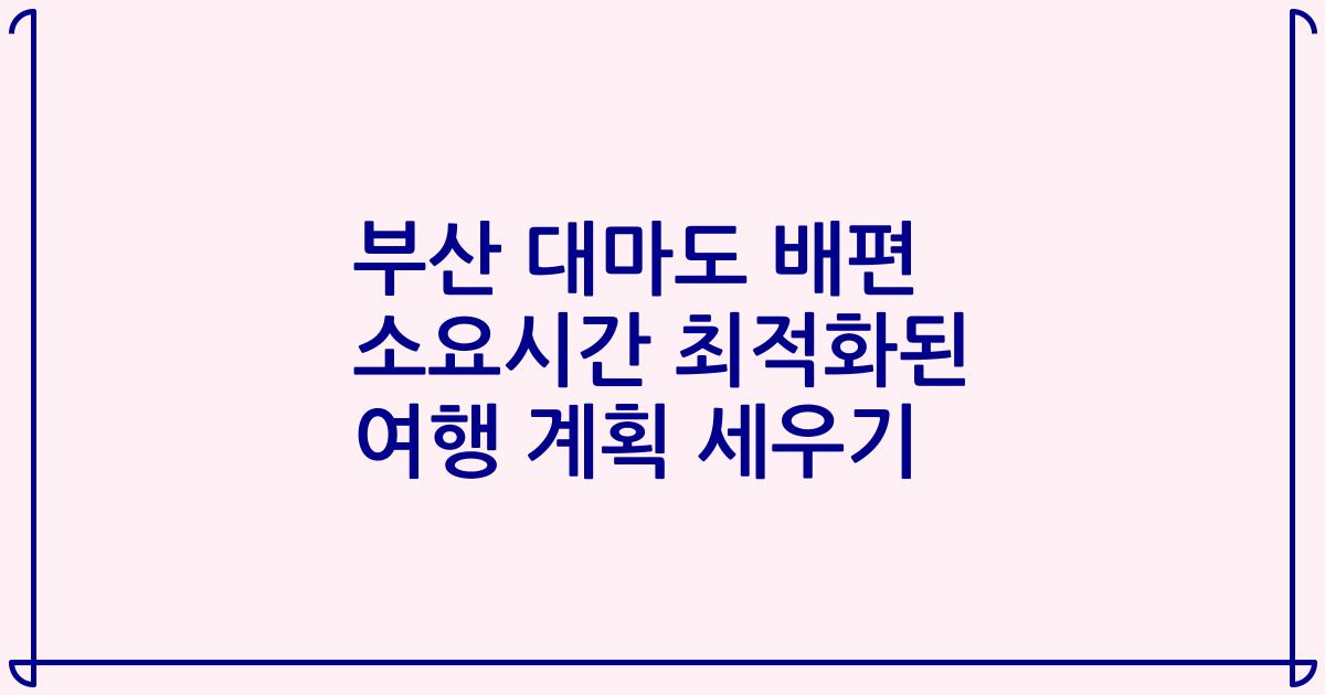 부산 대마도 배편 소요시간 최적화된 여행 계획 세우기