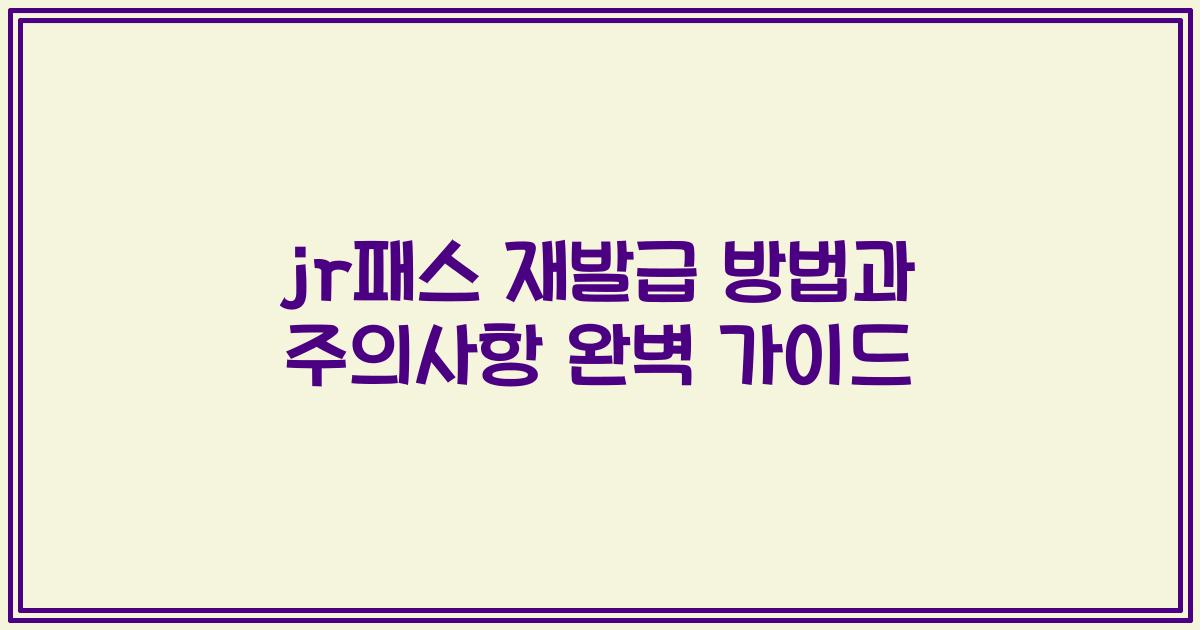 jr패스 재발급 방법과 주의사항 완벽 가이드