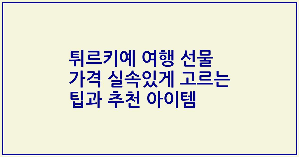 튀르키예 여행 선물 가격 실속있게 고르는 팁과 추천 아이템